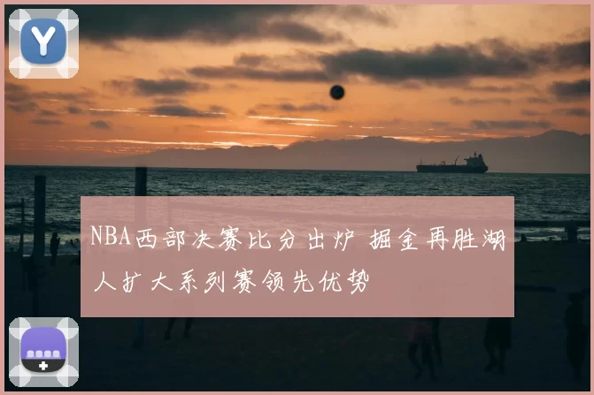NBA西部决赛比分出炉 掘金再胜湖人扩大系列赛领先优势