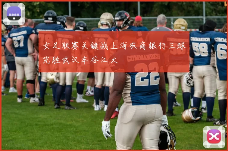 女足联赛关键战上海农商银行三球完胜武汉车谷江大