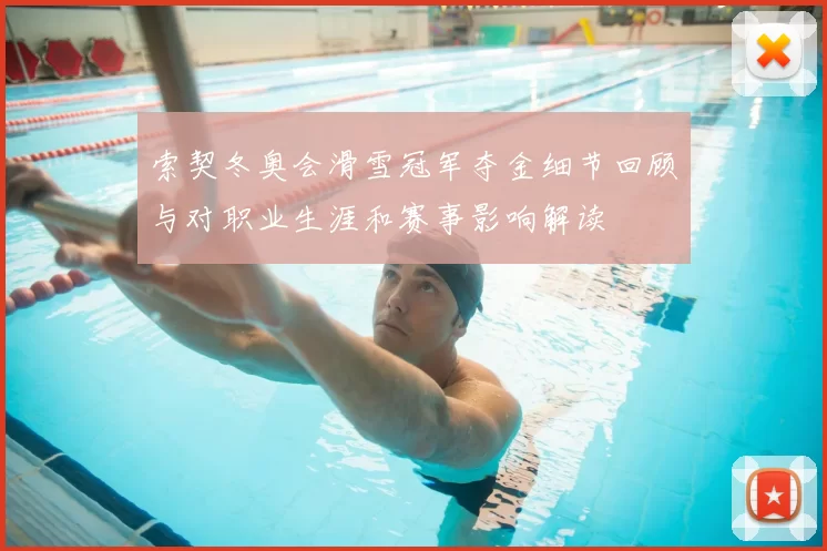 索契冬奥会滑雪冠军夺金细节回顾与对职业生涯和赛事影响解读