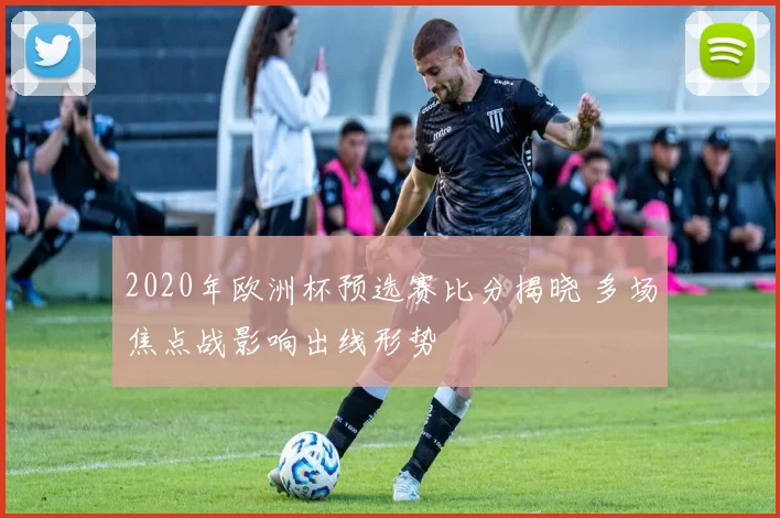 2020年欧洲杯预选赛比分揭晓 多场焦点战影响出线形势