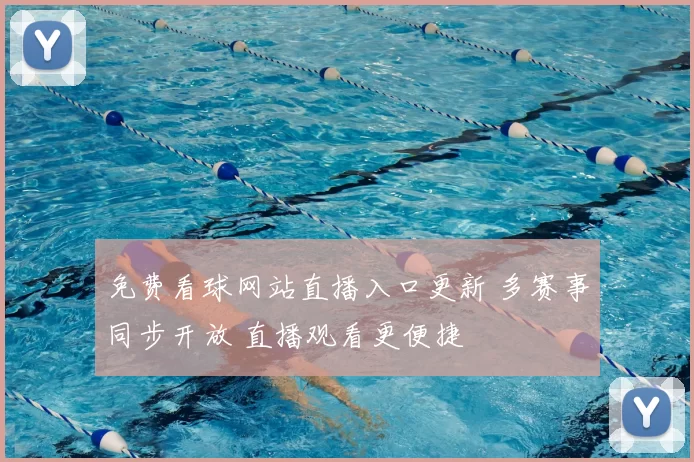 免费看球网站直播入口更新 多赛事同步开放 直播观看更便捷