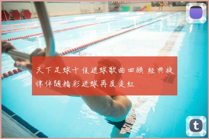 天下足球十佳进球歌曲回顾 经典旋律伴随精彩进球再度走红
