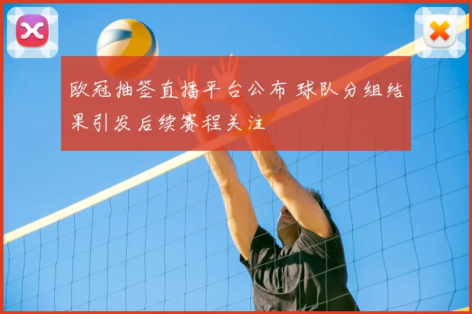 欧冠抽签直播平台公布 球队分组结果引发后续赛程关注