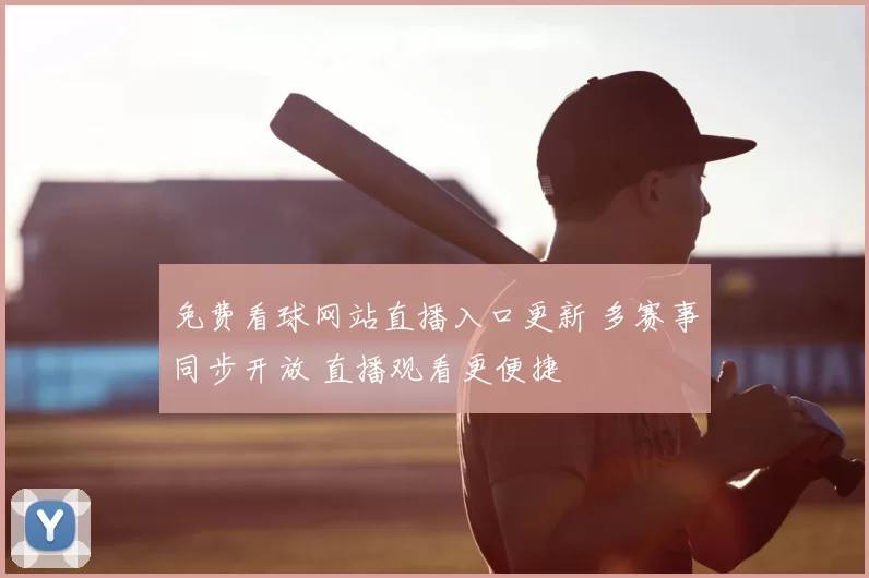 免费看球网站直播入口更新 多赛事同步开放 直播观看更便捷