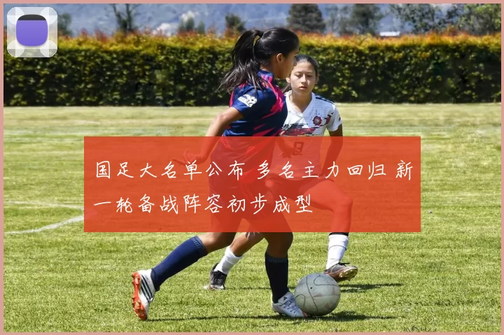 国足大名单公布 多名主力回归 新一轮备战阵容初步成型