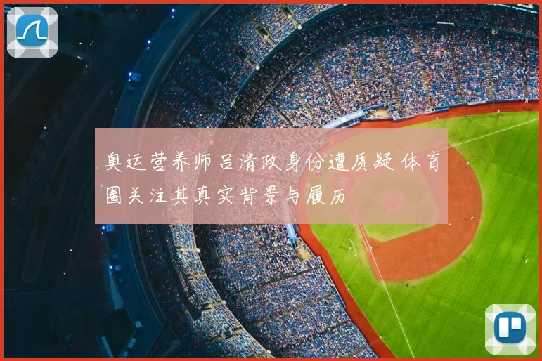 奥运营养师吕清政身份遭质疑 体育圈关注其真实背景与履历