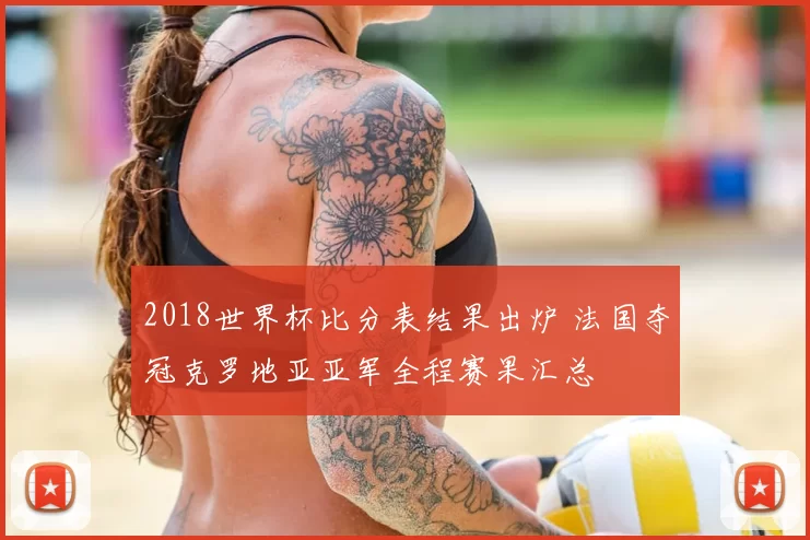 2018世界杯比分表结果出炉 法国夺冠克罗地亚亚军全程赛果汇总