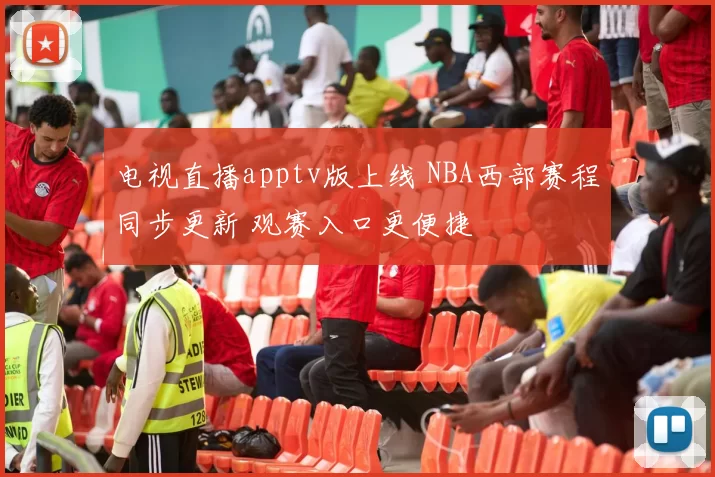 电视直播apptv版上线 NBA西部赛程同步更新 观赛入口更便捷