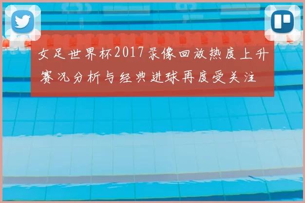 女足世界杯2017录像回放热度上升 赛况分析与经典进球再度受关注