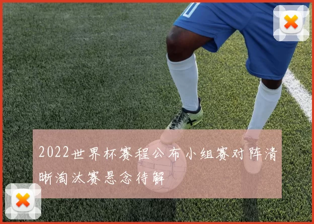 2022世界杯赛程公布小组赛对阵清晰淘汰赛悬念待解