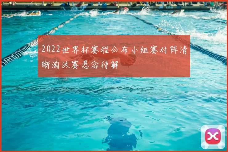 2022世界杯赛程公布小组赛对阵清晰淘汰赛悬念待解