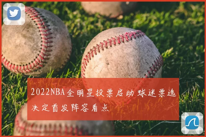 2022NBA全明星投票启动 球迷票选决定首发阵容看点