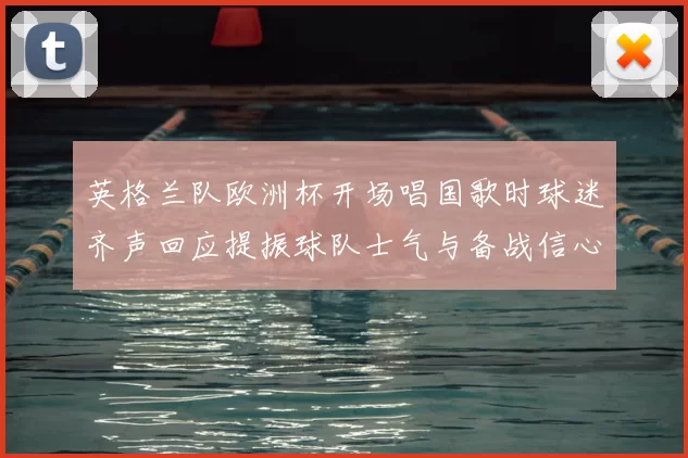 英格兰队欧洲杯开场唱国歌时球迷齐声回应提振球队士气与备战信心