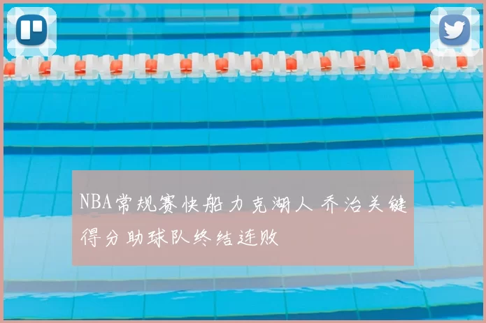 NBA常规赛快船力克湖人 乔治关键得分助球队终结连败