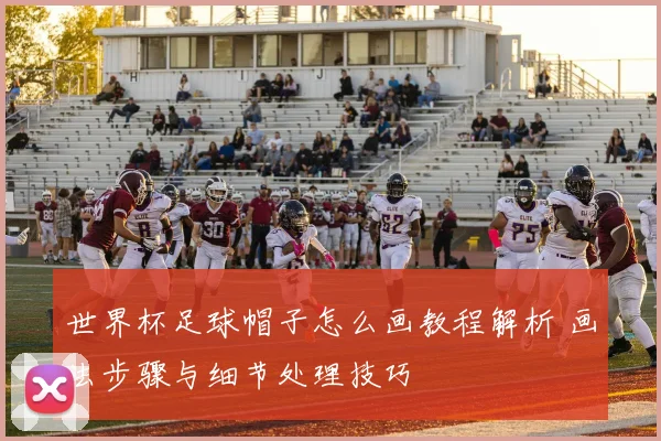 世界杯足球帽子怎么画教程解析 画法步骤与细节处理技巧