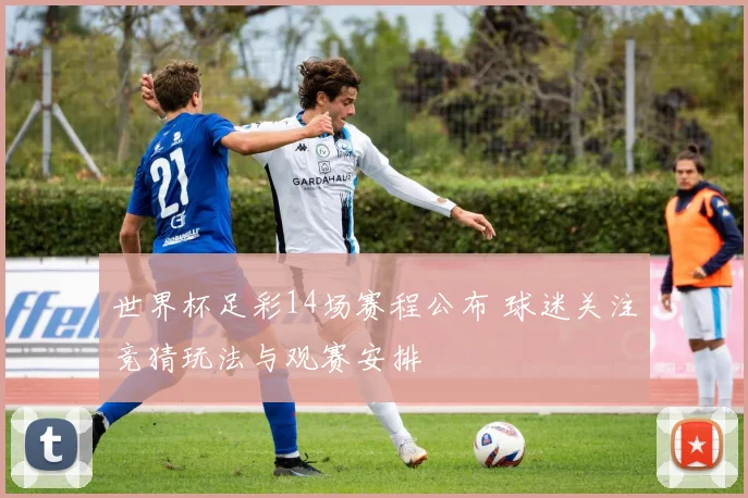 世界杯足彩14场赛程公布 球迷关注竞猜玩法与观赛安排