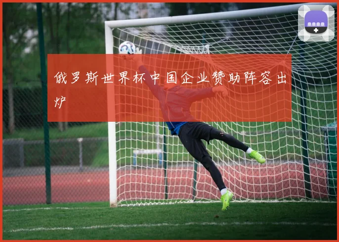 俄罗斯世界杯中国企业赞助阵容出炉