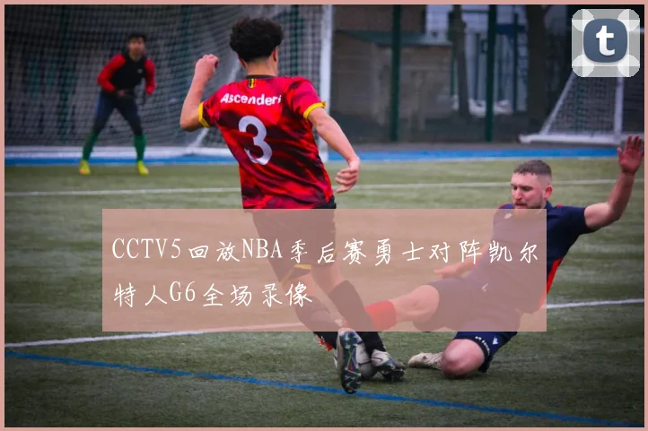 CCTV5回放NBA季后赛勇士对阵凯尔特人G6全场录像