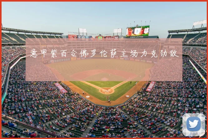 意甲紫百合佛罗伦萨主场力克劲敌