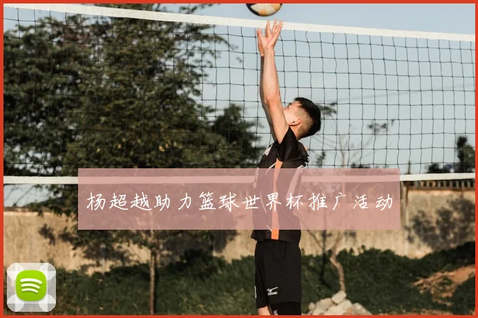 杨超越助力篮球世界杯推广活动