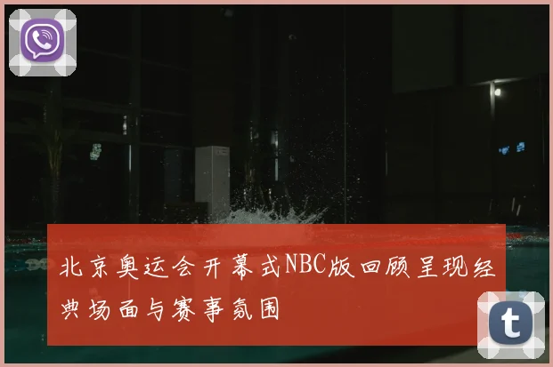 北京奥运会开幕式NBC版回顾呈现经典场面与赛事氛围
