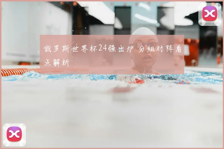 俄罗斯世界杯24强出炉 分组对阵看点解析