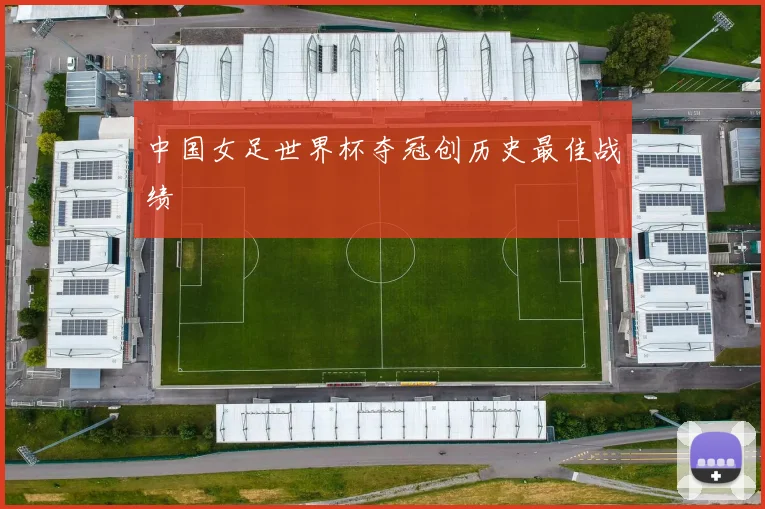 中国女足世界杯夺冠创历史最佳战绩