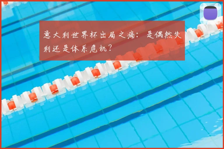 意大利世界杯出局之痛:是偶然失利还是体系危机?