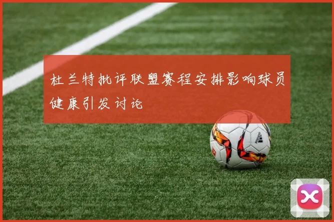 杜兰特批评联盟赛程安排影响球员健康引发讨论