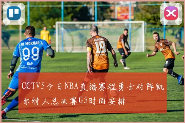 CCTV5今日NBA直播赛程勇士对阵凯尔特人总决赛G5时间安排