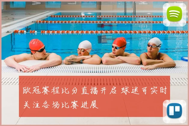 欧冠赛程比分直播开启 球迷可实时关注各场比赛进展
