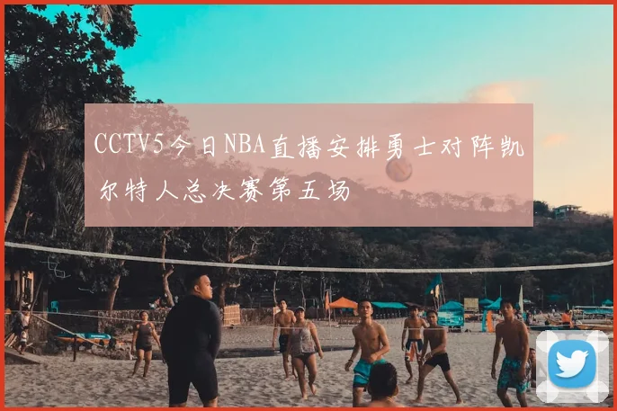 CCTV5今日NBA直播安排勇士对阵凯尔特人总决赛第五场