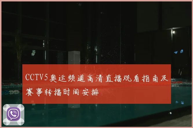 CCTV5奥运频道高清直播观看指南及赛事转播时间安排