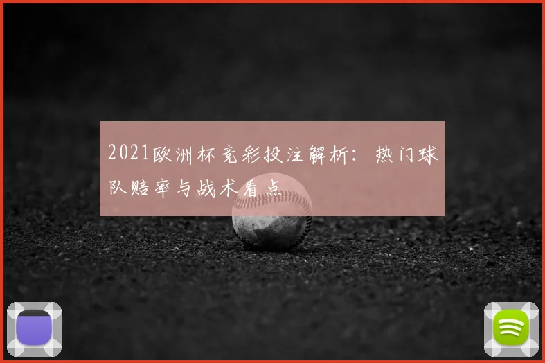 2021欧洲杯竞彩投注解析:热门球队赔率与战术看点