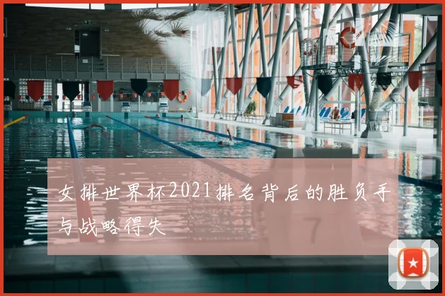 女排世界杯2021排名背后的胜负手与战略得失
