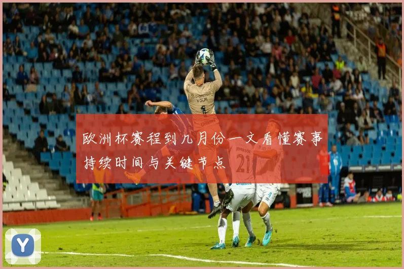 欧洲杯赛程到几月份一文看懂赛事持续时间与关键节点