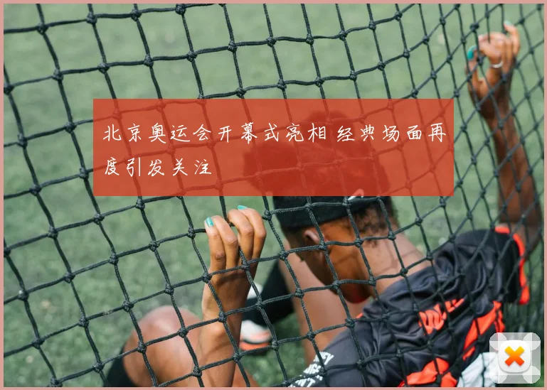北京奥运会开幕式亮相 经典场面再度引发关注