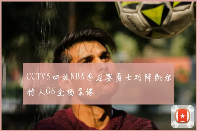 CCTV5回放NBA季后赛勇士对阵凯尔特人G6全场录像