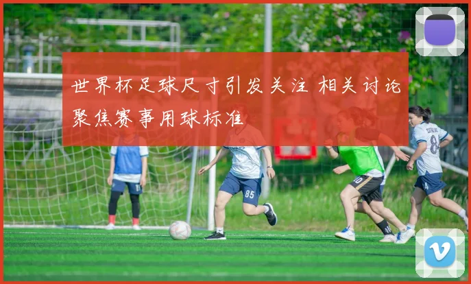 世界杯足球尺寸引发关注 相关讨论聚焦赛事用球标准
