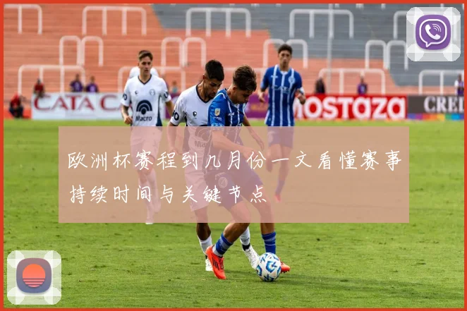 欧洲杯赛程到几月份一文看懂赛事持续时间与关键节点