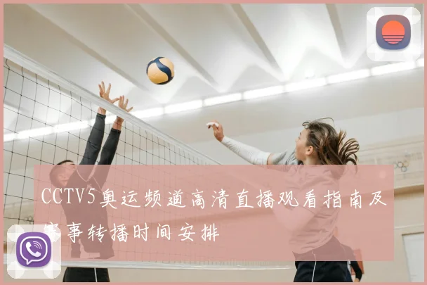 CCTV5奥运频道高清直播观看指南及赛事转播时间安排