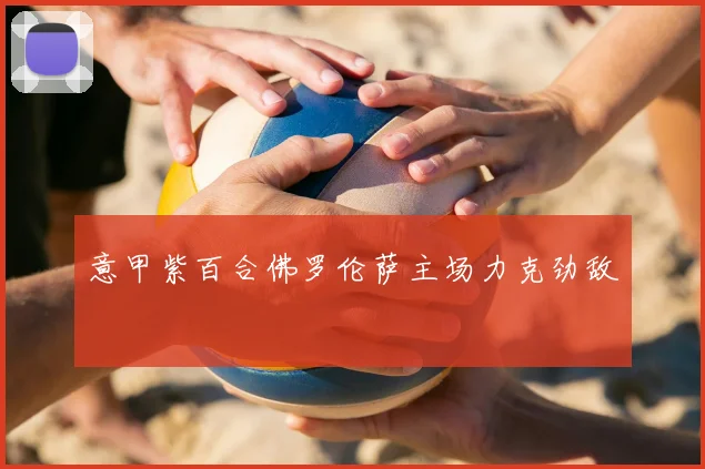 意甲紫百合佛罗伦萨主场力克劲敌