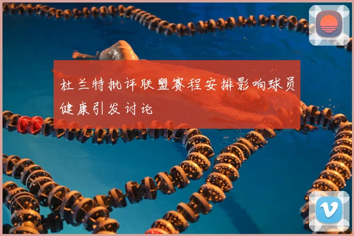 杜兰特批评联盟赛程安排影响球员健康引发讨论