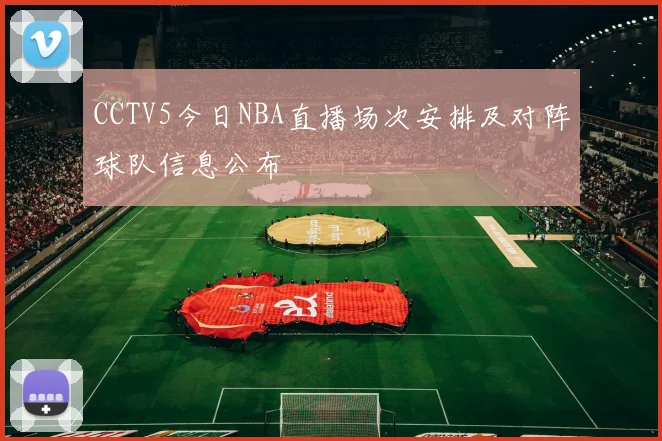 CCTV5今日NBA直播场次安排及对阵球队信息公布