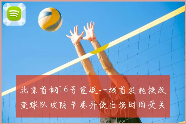 北京首钢16号重返一线首发轮换改变球队攻防节奏并使出场时间受关注