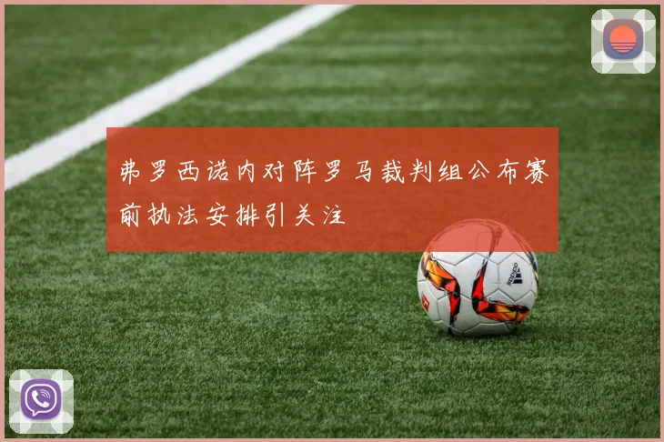 弗罗西诺内对阵罗马裁判组公布赛前执法安排引关注