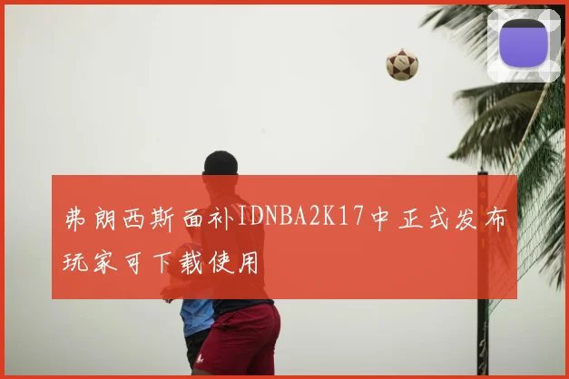 弗朗西斯面补IDNBA2K17中正式发布玩家可下载使用