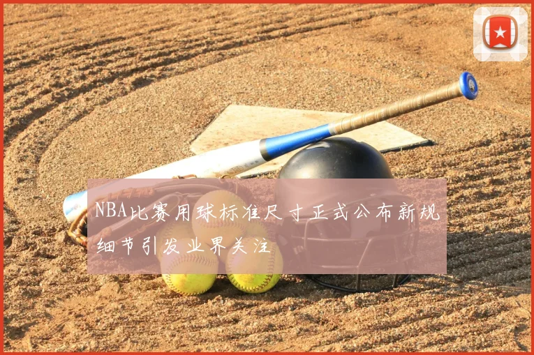 NBA比赛用球标准尺寸正式公布新规细节引发业界关注