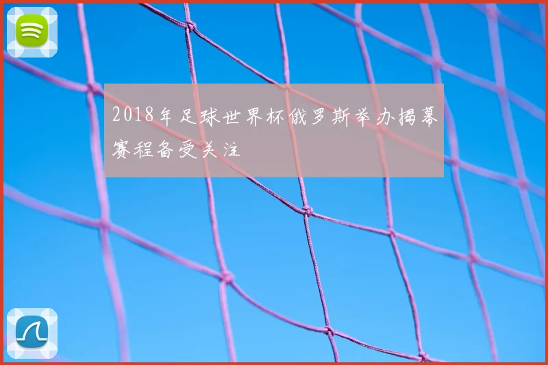 2018年足球世界杯俄罗斯举办揭幕赛程备受关注