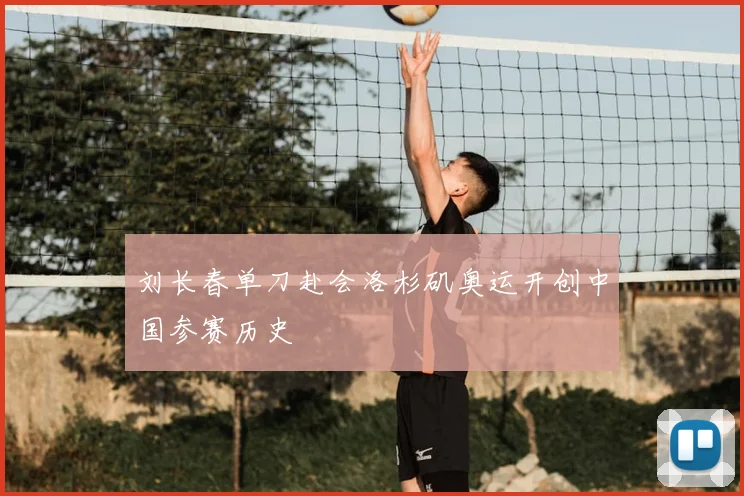 刘长春单刀赴会洛杉矶奥运开创中国参赛历史